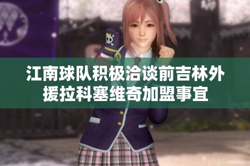 江南球队积极洽谈前吉林外援拉科塞维奇加盟事宜