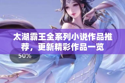 太湖霸王全系列小说作品推荐，更新精彩作品一览
