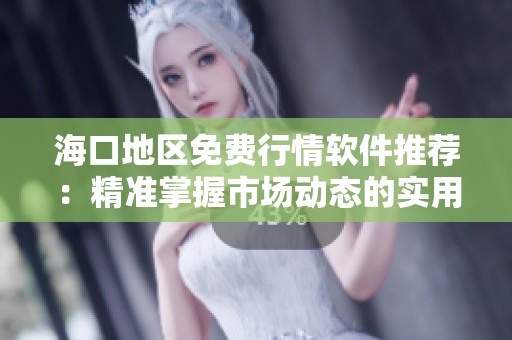 海口地区免费行情软件推荐：精准掌握市场动态的实用应用