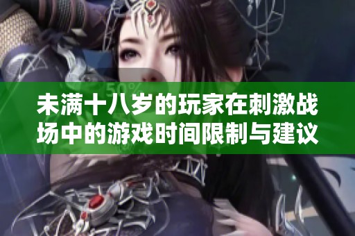 未满十八岁的玩家在刺激战场中的游戏时间限制与建议