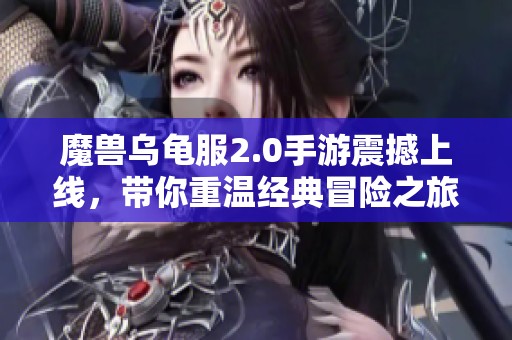 魔兽乌龟服2.0手游震撼上线，带你重温经典冒险之旅！