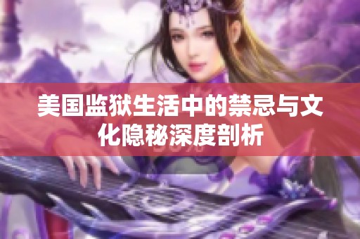 美国监狱生活中的禁忌与文化隐秘深度剖析