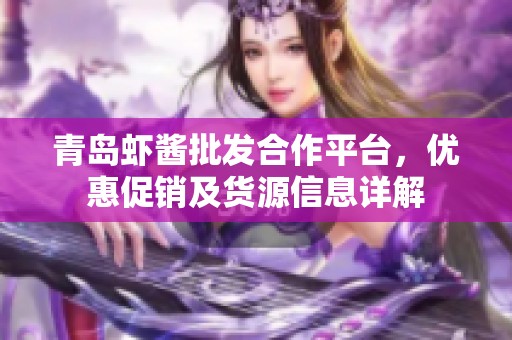 青岛虾酱批发合作平台，优惠促销及货源信息详解