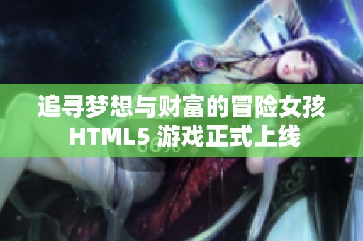 追寻梦想与财富的冒险女孩 HTML5 游戏正式上线