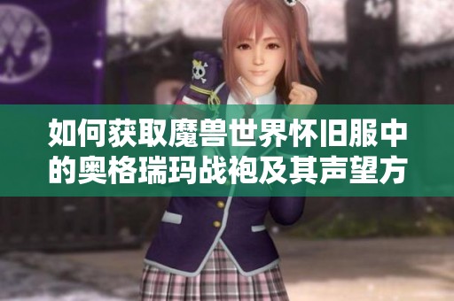 如何获取魔兽世界怀旧服中的奥格瑞玛战袍及其声望方法