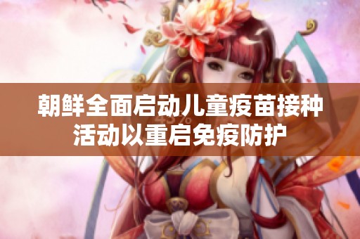 朝鲜全面启动儿童疫苗接种活动以重启免疫防护