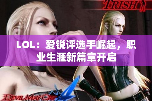 LOL：爱锐评选手崛起，职业生涯新篇章开启