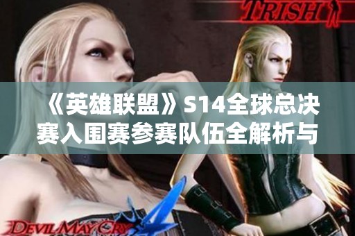 《英雄联盟》S14全球总决赛入围赛参赛队伍全解析与介绍
