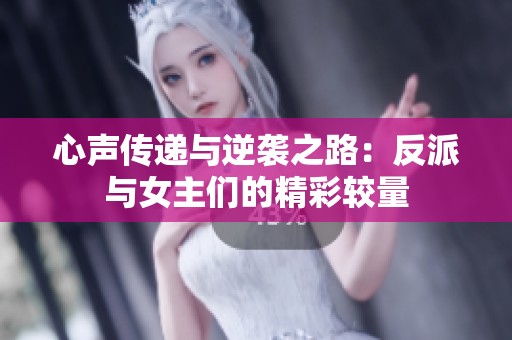 心声传递与逆袭之路：反派与女主们的精彩较量