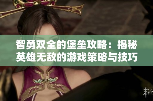 智勇双全的堡垒攻略：揭秘英雄无敌的游戏策略与技巧