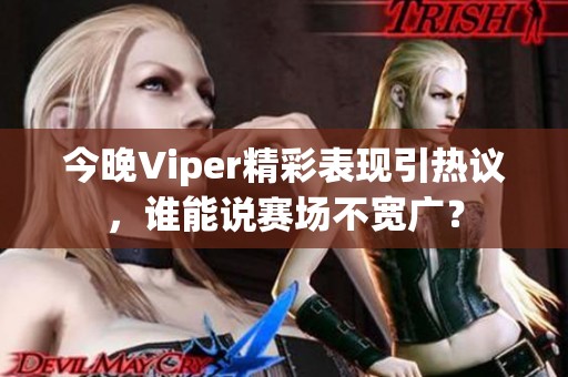 今晚Viper精彩表现引热议，谁能说赛场不宽广？