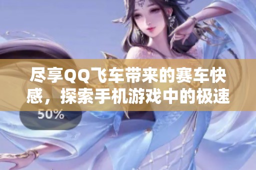 尽享QQ飞车带来的赛车快感，探索手机游戏中的极速盛宴！