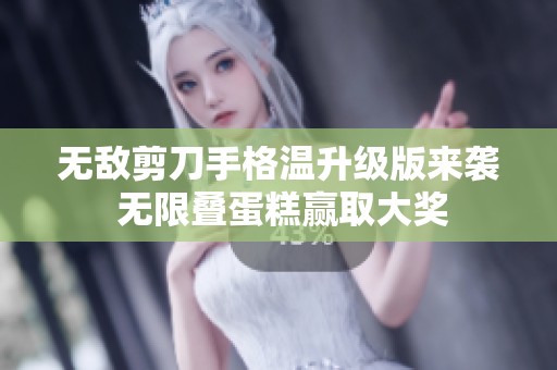 无敌剪刀手格温升级版来袭 无限叠蛋糕赢取大奖