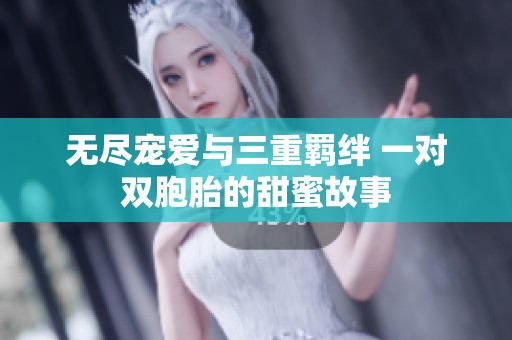 无尽宠爱与三重羁绊 一对双胞胎的甜蜜故事