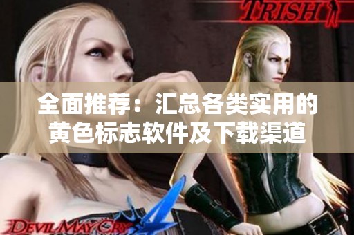 全面推荐：汇总各类实用的黄色标志软件及下载渠道