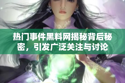 热门事件黑料网揭秘背后秘密，引发广泛关注与讨论