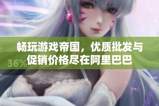 畅玩游戏帝国，优质批发与促销价格尽在阿里巴巴
