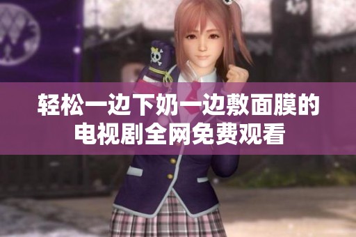 轻松一边下奶一边敷面膜的电视剧全网免费观看