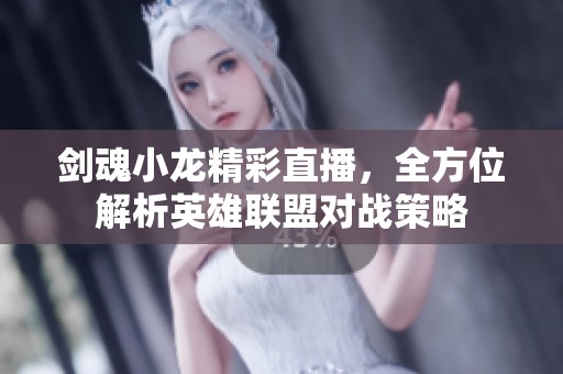 剑魂小龙精彩直播，全方位解析英雄联盟对战策略