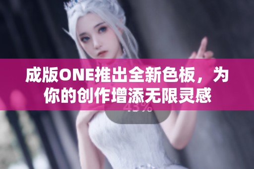 成版ONE推出全新色板，为你的创作增添无限灵感