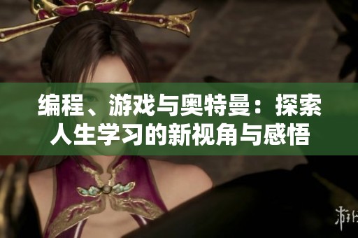 编程、游戏与奥特曼：探索人生学习的新视角与感悟