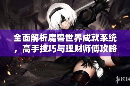 全面解析魔兽世界成就系统，高手技巧与理财师傅攻略
