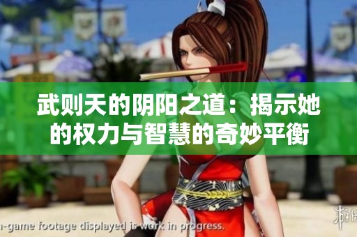 武则天的阴阳之道：揭示她的权力与智慧的奇妙平衡