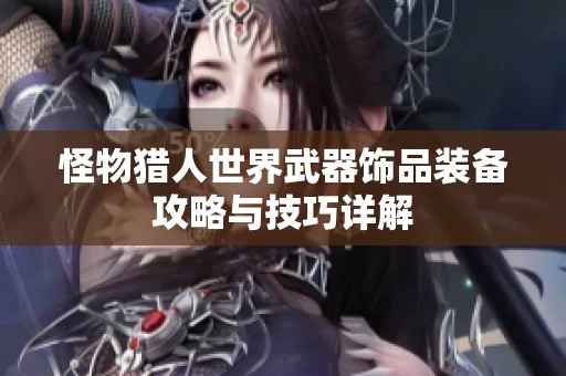 怪物猎人世界武器饰品装备攻略与技巧详解