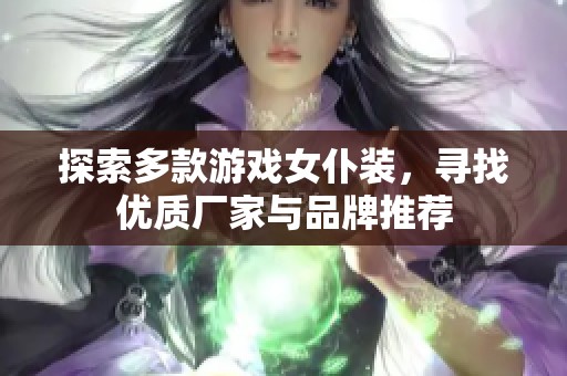探索多款游戏女仆装，寻找优质厂家与品牌推荐