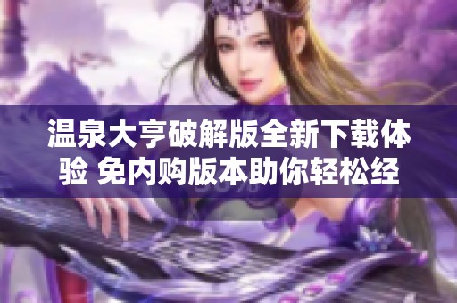 温泉大亨破解版全新下载体验 免内购版本助你轻松经营温泉