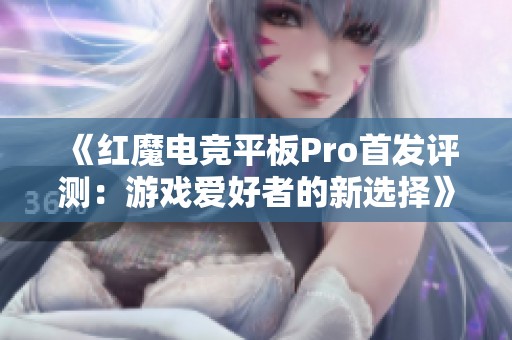 《红魔电竞平板Pro首发评测：游戏爱好者的新选择》