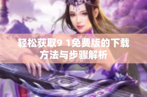 轻松获取9 1免费版的下载方法与步骤解析