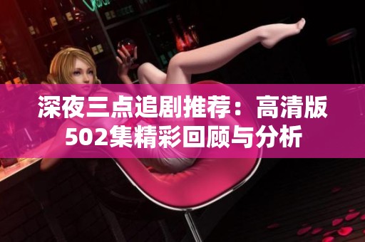 深夜三点追剧推荐：高清版502集精彩回顾与分析