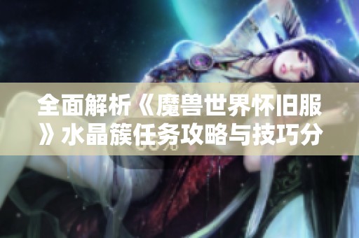 全面解析《魔兽世界怀旧服》水晶簇任务攻略与技巧分享