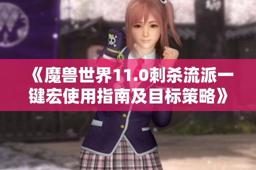 《魔兽世界11.0刺杀流派一键宏使用指南及目标策略》