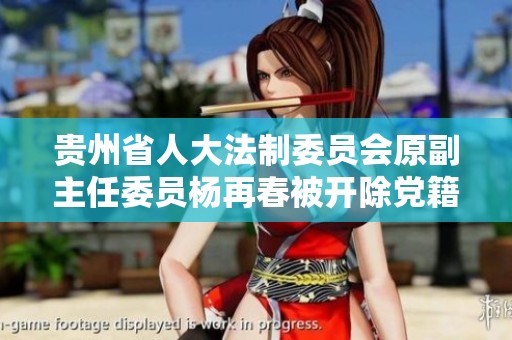 贵州省人大法制委员会原副主任委员杨再春被开除党籍消息引发关注