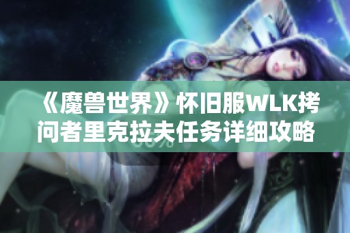 《魔兽世界》怀旧服WLK拷问者里克拉夫任务详细攻略解析