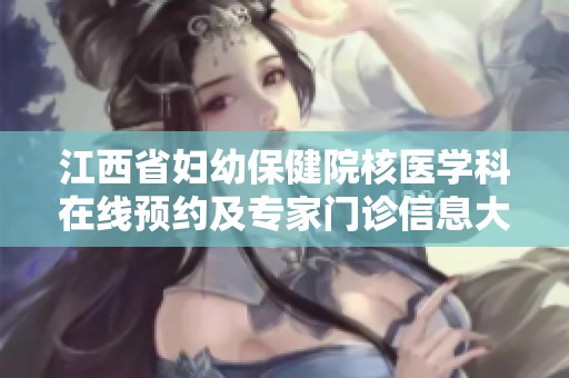 江西省妇幼保健院核医学科在线预约及专家门诊信息大全