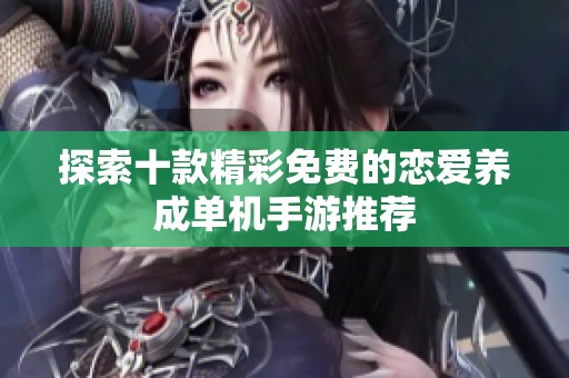 探索十款精彩免费的恋爱养成单机手游推荐