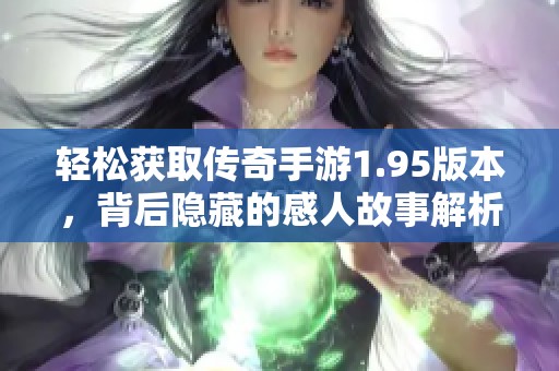 轻松获取传奇手游1.95版本，背后隐藏的感人故事解析