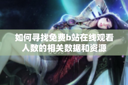 如何寻找免费b站在线观看人数的相关数据和资源