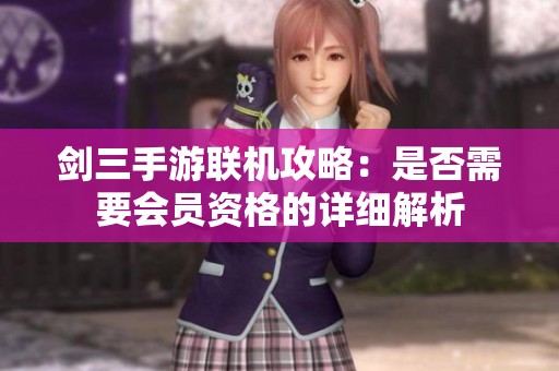 剑三手游联机攻略：是否需要会员资格的详细解析