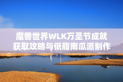 魔兽世界WLK万圣节成就获取攻略与低脂南瓜派制作方法分享