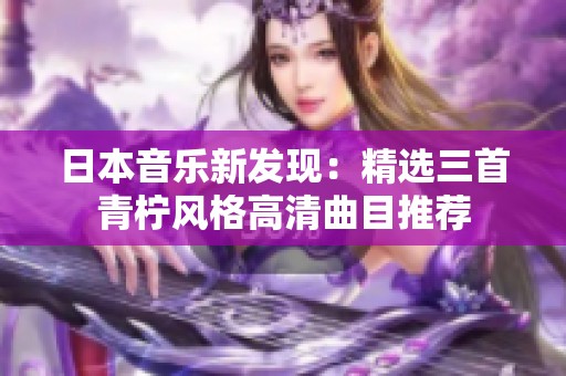 日本音乐新发现：精选三首青柠风格高清曲目推荐