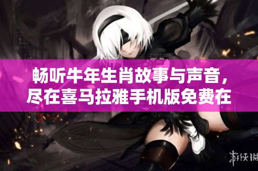 畅听牛年生肖故事与声音，尽在喜马拉雅手机版免费在线播放