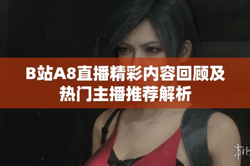 B站A8直播精彩内容回顾及热门主播推荐解析