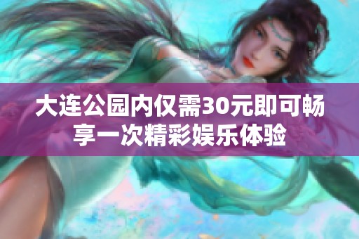 大连公园内仅需30元即可畅享一次精彩娱乐体验