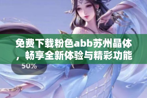 免费下载粉色abb苏州晶体，畅享全新体验与精彩功能