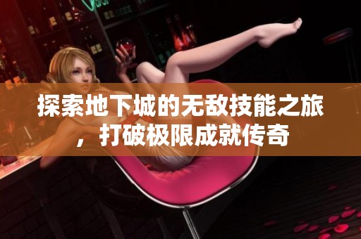探索地下城的无敌技能之旅，打破极限成就传奇