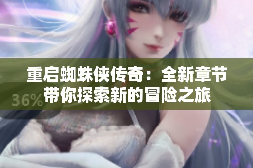 重启蜘蛛侠传奇：全新章节带你探索新的冒险之旅